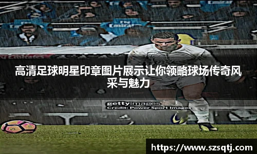 高清足球明星印章图片展示让你领略球场传奇风采与魅力